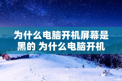 为什么电脑开机屏幕是黑的 为什么电脑开机屏幕是黑的怎么办 为什么电脑开机屏幕是黑的 为什么电脑开机屏幕是黑的怎么办
