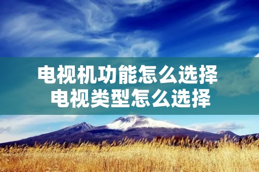 电视机功能怎么选择 电视类型怎么选择