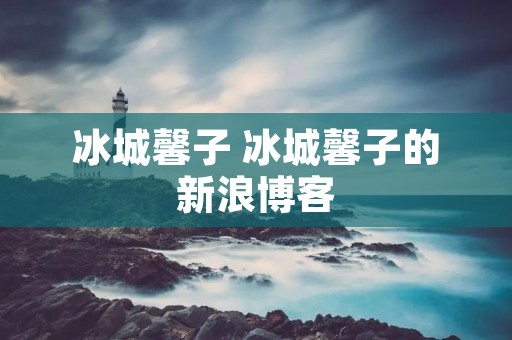 冰城馨子 冰城馨子的新浪博客 冰城馨子 冰城馨子的新浪博客
