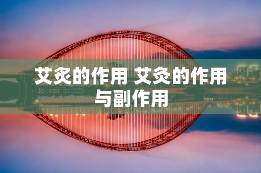 艾炙的作用 艾灸的作用与副作用 艾炙的作用 艾灸的作用与副作用