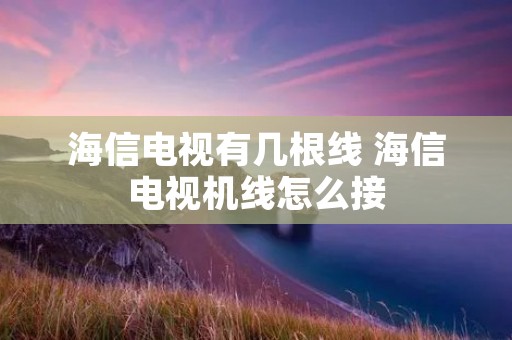 海信电视有几根线 海信电视机线怎么接