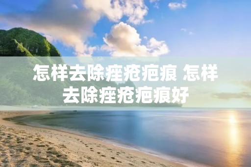 怎样去除痤疮疤痕 怎样去除痤疮疤痕好 怎样去除痤疮疤痕 怎样去除痤疮疤痕好
