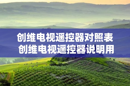 创维电视遥控器对照表 创维电视遥控器说明用法