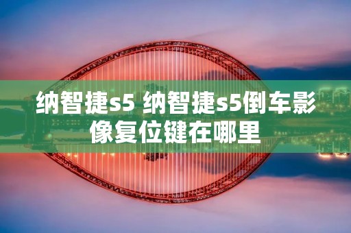 纳智捷s5 纳智捷s5倒车影像复位键在哪里
