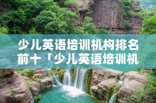 少儿英语培训机构排名前十「少儿英语培训机构排名榜」