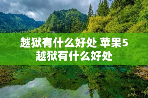 越狱有什么好处 苹果5越狱有什么好处 越狱有什么好处 苹果5越狱有什么好处