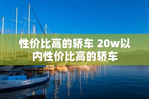 性价比高的轿车 20w以内性价比高的轿车