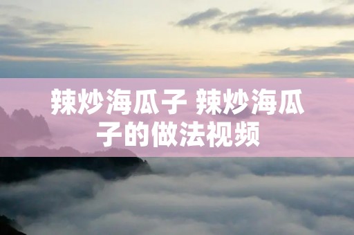 辣炒海瓜子 辣炒海瓜子的做法视频