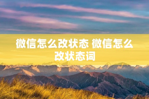 微信怎么改状态 微信怎么改状态词 微信怎么改状态 微信怎么改状态词