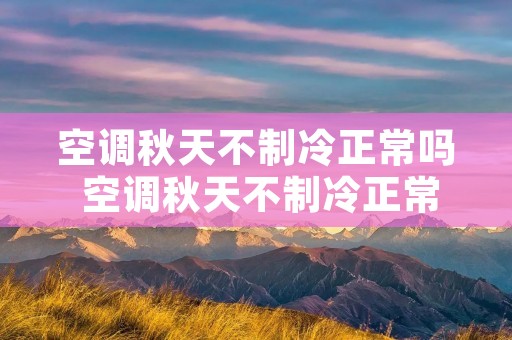 空调秋天不制冷正常吗 空调秋天不制冷正常吗为什么