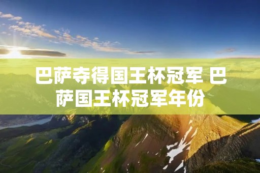 巴萨夺得国王杯冠军 巴萨国王杯冠军年份