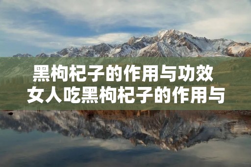 黑枸杞子的作用与功效 女人吃黑枸杞子的作用与功效