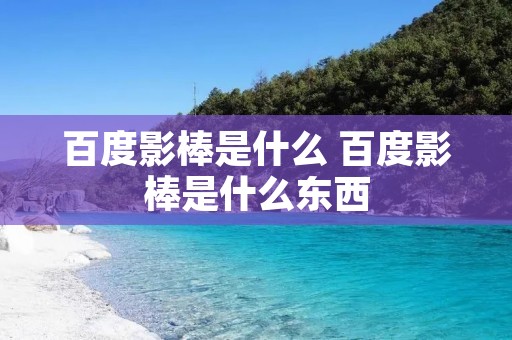 百度影棒是什么 百度影棒是什么东西 百度影棒是什么 百度影棒是什么东西
