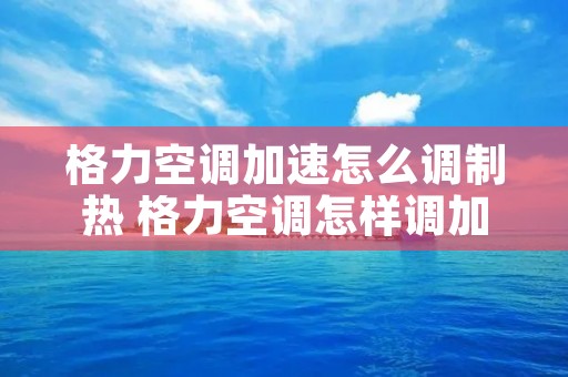 格力空调加速怎么调制热 格力空调怎样调加热