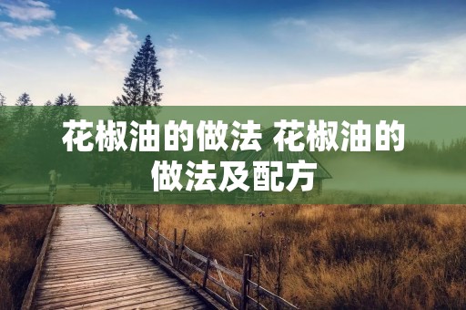 花椒油的做法 花椒油的做法及配方 花椒油的做法 花椒油的做法及配方