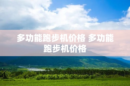 多功能跑步机价格 多功能跑步机价格 多功能跑步机价格 多功能跑步机价格