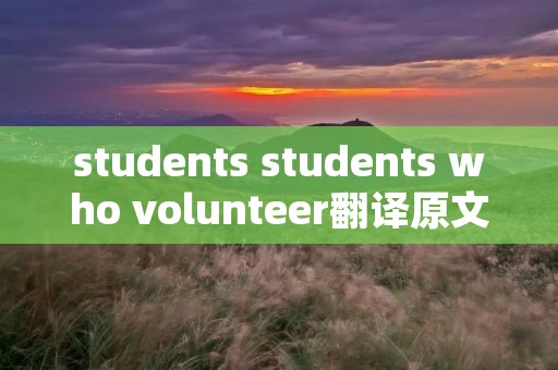 students students who volunteer翻译原文翻译