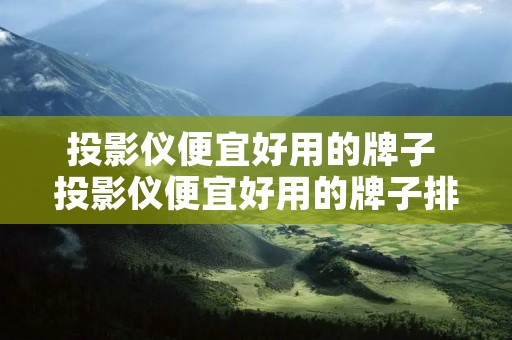 投影仪便宜好用的牌子 投影仪便宜好用的牌子排名
