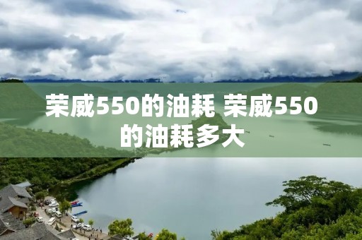 荣威550的油耗 荣威550的油耗多大