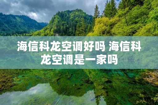 海信科龙空调好吗 海信科龙空调是一家吗
