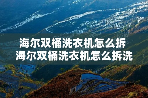 海尔双桶洗衣机怎么拆 海尔双桶洗衣机怎么拆洗内桶