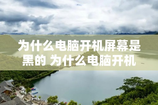 为什么电脑开机屏幕是黑的 为什么电脑开机屏幕是黑的鼠标也不亮