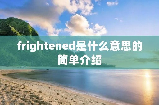 frightened是什么意思的简单介绍 frightened是什么意思的简单介绍