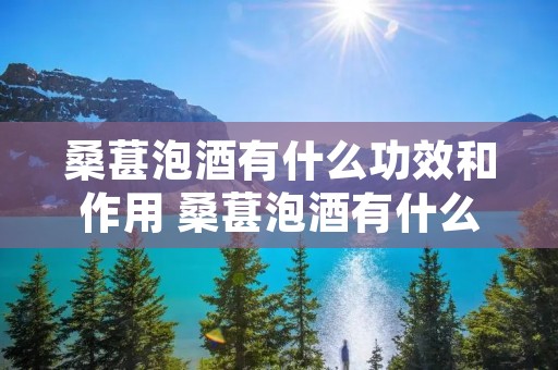 桑葚泡酒有什么功效和作用 桑葚泡酒有什么功效和作用百度 桑葚泡酒有什么功效和作用 桑葚泡酒有什么功效和作用百度
