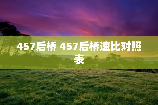457后桥 457后桥速比对照表