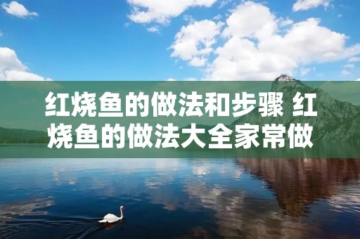 红烧鱼的做法和步骤 红烧鱼的做法大全家常做法窍门