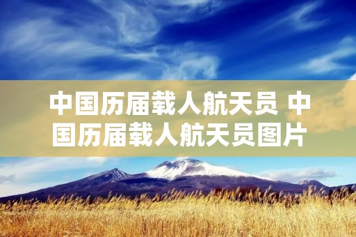 中国历届载人航天员 中国历届载人航天员图片