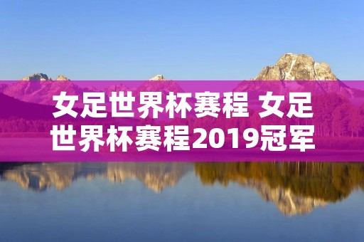 女足世界杯赛程 女足世界杯赛程2019冠军 女足世界杯赛程 女足世界杯赛程2019冠军