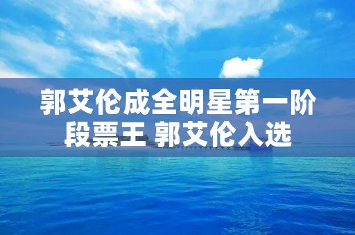 郭艾伦成全明星第一阶段票王 郭艾伦入选 郭艾伦成全明星第一阶段票王 郭艾伦入选