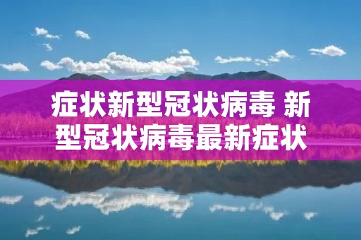 症状新型冠状病毒 新型冠状病毒最新症状 症状新型冠状病毒 新型冠状病毒最新症状