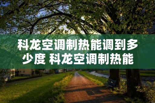 科龙空调制热能调到多少度 科龙空调制热能调到多少度呢