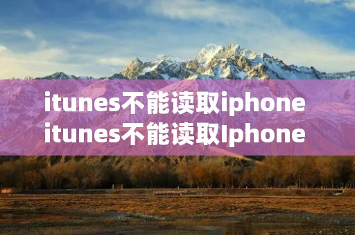 itunes不能读取iphone itunes不能读取Iphone 的备份问题 itunes不能读取iphone itunes不能读取Iphone 的备份问题