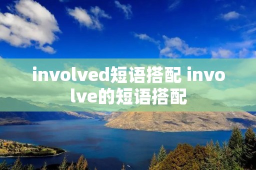 involved短语搭配 involve的短语搭配 involved短语搭配 involve的短语搭配