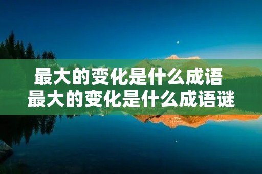 最大的变化是什么成语 最大的变化是什么成语谜语