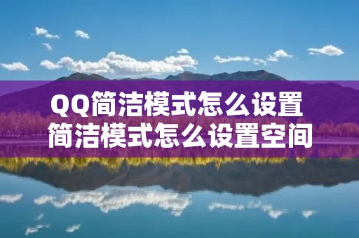 QQ简洁模式怎么设置 简洁模式怎么设置空间权限