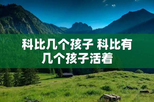 科比几个孩子 科比有几个孩子活着