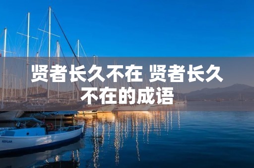 贤者长久不在 贤者长久不在的成语 贤者长久不在 贤者长久不在的成语