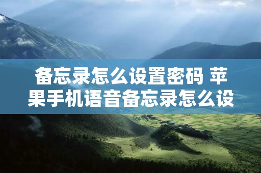备忘录怎么设置密码 苹果手机语音备忘录怎么设置密码 备忘录怎么设置密码 苹果手机语音备忘录怎么设置密码