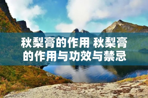 秋梨膏的作用 秋梨膏的作用与功效与禁忌