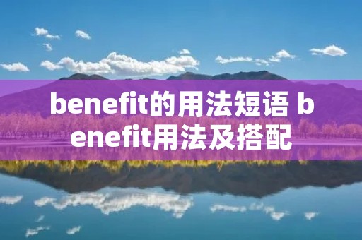 benefit的用法短语 benefit用法及搭配 benefit的用法短语 benefit用法及搭配