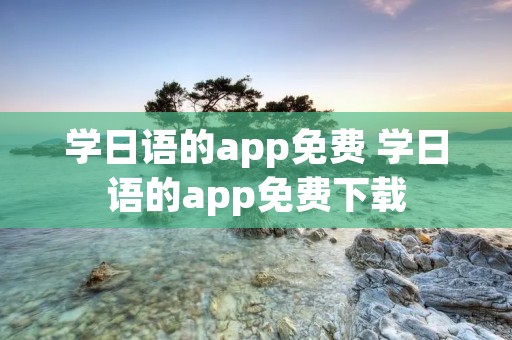 学日语的app免费 学日语的app免费下载