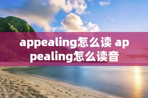 appealing怎么读 appealing怎么读音