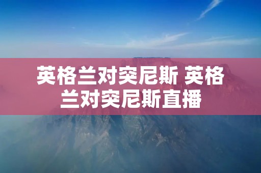 英格兰对突尼斯 英格兰对突尼斯直播