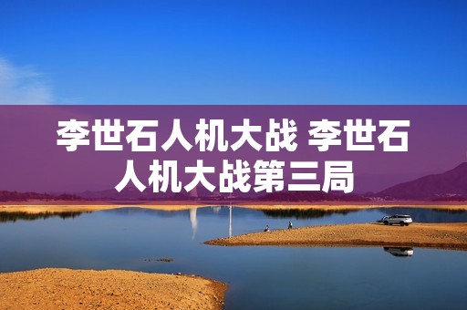 李世石人机大战 李世石人机大战第三局