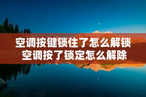 空调按键锁住了怎么解锁 空调按了锁定怎么解除