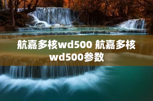 航嘉多核wd500 航嘉多核wd500参数 航嘉多核wd500 航嘉多核wd500参数